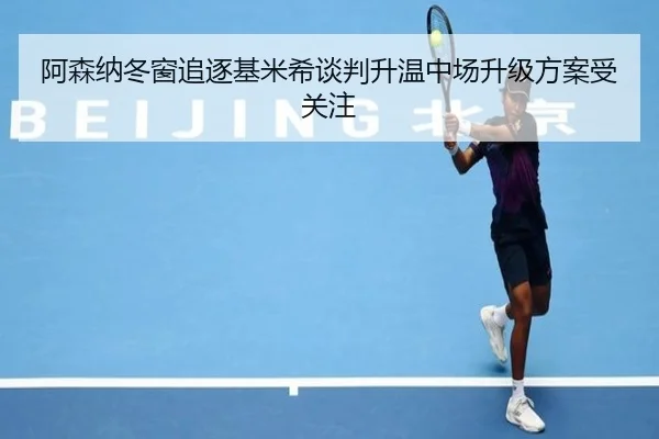 阿森纳冬窗追逐基米希谈判升温中场升级方案受关注